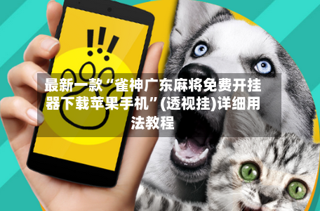 最新一款“雀神广东麻将免费开挂器下载苹果手机”(透视挂)详细用法教程