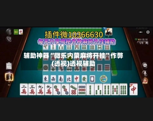辅助神器“微乐内蒙麻将开挂”作弊(透视)透视辅助