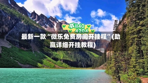 最新一款“微乐免费房间开挂程”(助赢详细开挂教程)