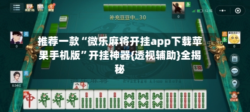 推荐一款“微乐麻将开挂app下载苹果手机版”开挂神器{透视辅助}全揭秘