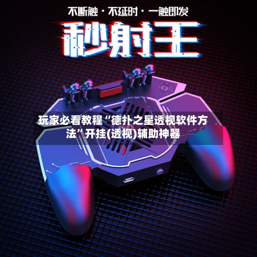玩家必看教程“德扑之星透视软件方法”开挂(透视)辅助神器