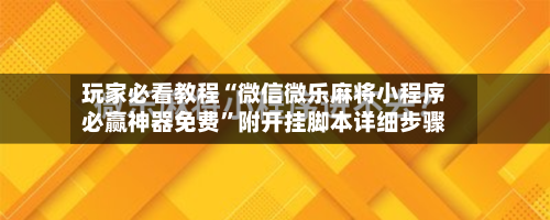 玩家必看教程“微信微乐麻将小程序必赢神器免费”附开挂脚本详细步骤