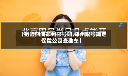 【抢险期间郑州限号吗,郑州限号规定保险公司查勘车】