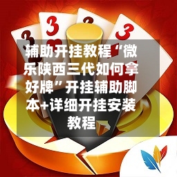 辅助开挂教程“微乐陕西三代如何拿好牌”开挂辅助脚本+详细开挂安装教程