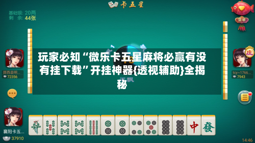 玩家必知“微乐卡五星麻将必赢有没有挂下载”开挂神器{透视辅助}全揭秘