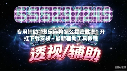 专用辅助“微乐麻将怎么提高胜率”开挂下载安装 - 最新辅助工具教程