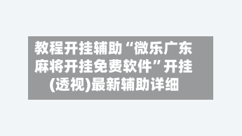 教程开挂辅助“微乐广东麻将开挂免费软件”开挂(透视)最新辅助详细