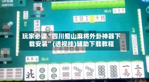 玩家必读“四川蜀山麻将外卦神器下载安装”(透视挂)辅助下载教程
