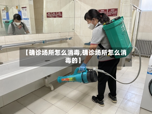 【确诊场所怎么消毒,确诊场所怎么消毒的】