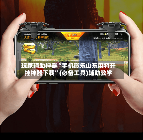 玩家辅助神器“手机微乐山东麻将开挂神器下载”(必备工具)辅助教学