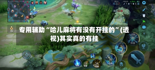 专用辅助“哈儿麻将有没有开挂的”(透视)其实真的有挂
