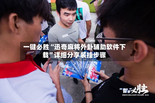 一键必胜“迅奇麻将外卦辅助软件下载”详细分享装挂步骤