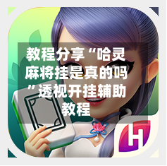 教程分享“哈灵麻将挂是真的吗”透视开挂辅助教程
