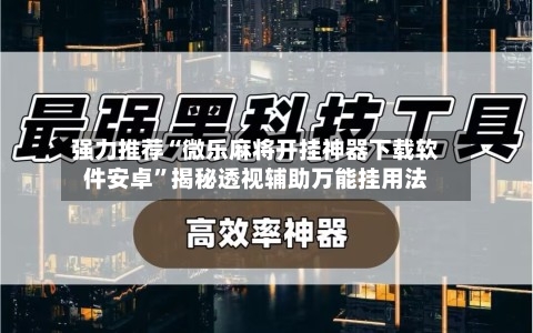 强力推荐“微乐麻将开挂神器下载软件安卓”揭秘透视辅助万能挂用法