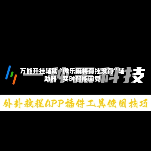 万能开挂辅助“微乐麻将有挂没有”辅助器 - 实时智能回复