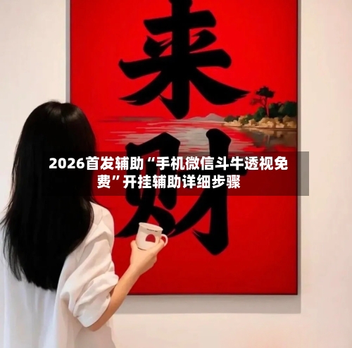 2026首发辅助“手机微信斗牛透视免费”开挂辅助详细步骤