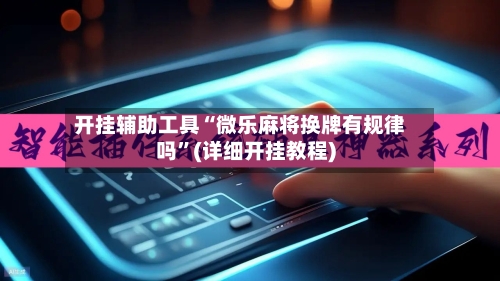开挂辅助工具“微乐麻将换牌有规律吗”(详细开挂教程)