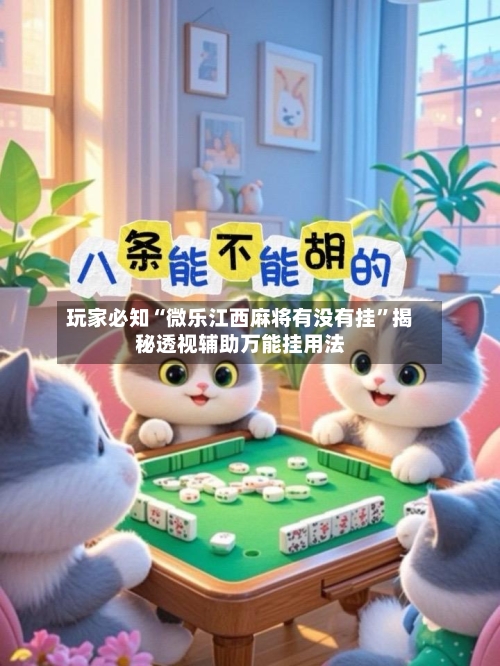 玩家必知“微乐江西麻将有没有挂”揭秘透视辅助万能挂用法
