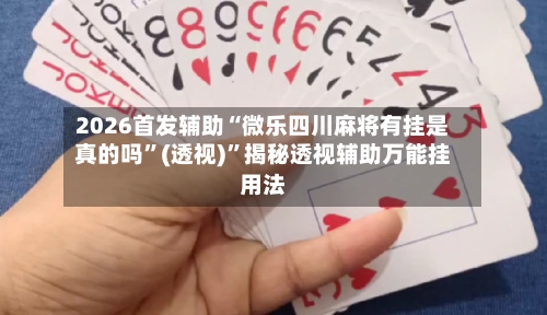 2026首发辅助“微乐四川麻将有挂是真的吗”(透视)”揭秘透视辅助万能挂用法