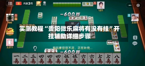 实测教程“贵阳微乐麻将有没有挂”开挂辅助详细步骤