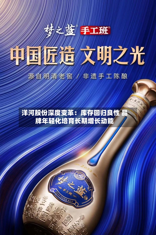 洋河股份深度变革：库存回归良性 品牌年轻化培育长期增长动能