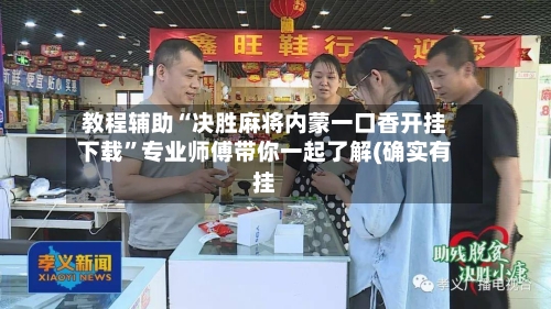 教程辅助“决胜麻将内蒙一口香开挂下载”专业师傅带你一起了解(确实有挂