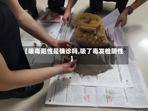 【吸毒阳性是确诊吗,吸了毒发检阴性】