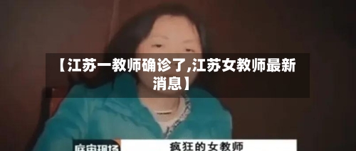 【江苏一教师确诊了,江苏女教师最新消息】