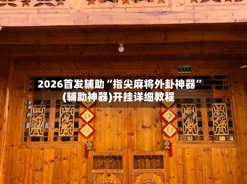 2026首发辅助“指尖麻将外卦神器”(辅助神器)开挂详细教程