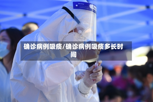 确诊病例吸痰/确诊病例吸痰多长时间