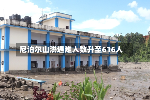 尼泊尔山洪遇难人数升至616人-第1张图片