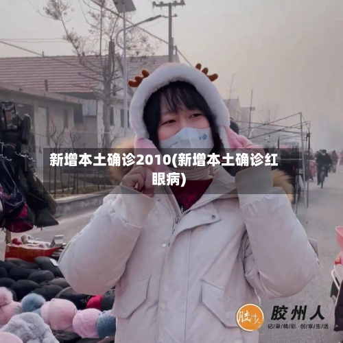 新增本土确诊2010(新增本土确诊红眼病)
