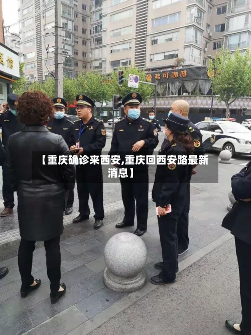 【重庆确诊来西安,重庆回西安路最新消息】