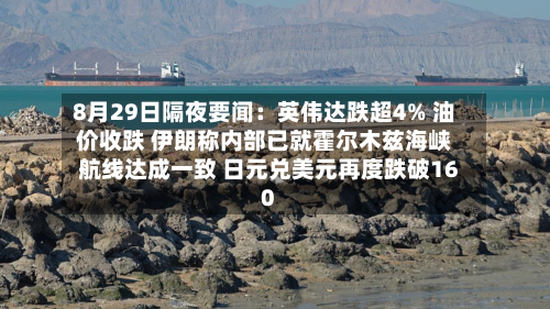 8月29日隔夜要闻:英伟达跌超4% 油价收跌 伊朗称内部已就霍尔木兹海峡航线达成一致 日元兑美元再度跌破160-第1张图片