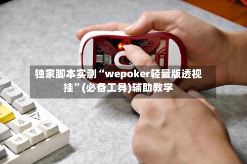 独家脚本实测“wepoker轻量版透视挂”(必备工具)辅助教学