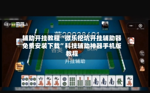 辅助开挂教程“微乐挖坑开挂辅助器免费安装下载”科技辅助神器手机版教程