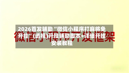 2026首发辅助“微信小程序打麻将免开挂”(透视)开挂辅助脚本+详细开挂安装教程