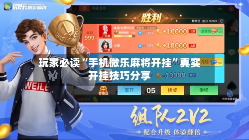 玩家必读“手机微乐麻将开挂”真实开挂技巧分享