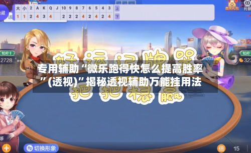 专用辅助“微乐跑得快怎么提高胜率”(透视)”揭秘透视辅助万能挂用法