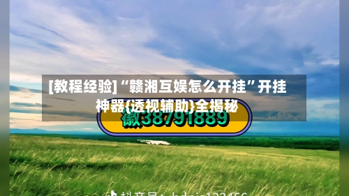 [教程经验]“赣湘互娱怎么开挂”开挂神器{透视辅助}全揭秘