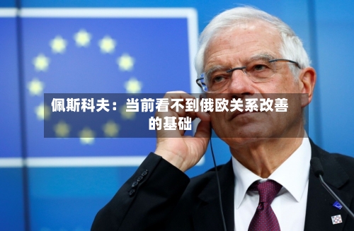 佩斯科夫:当前看不到俄欧关系改善的基础-第1张图片