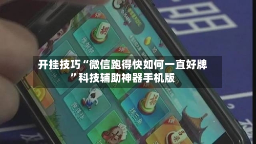 开挂技巧“微信跑得快如何一直好牌”科技辅助神器手机版