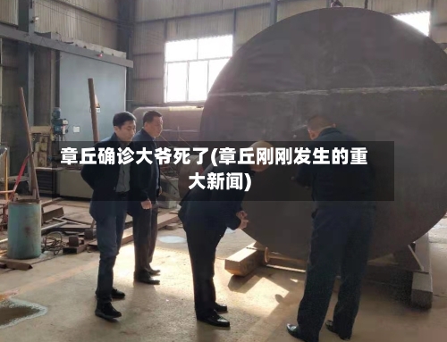 章丘确诊大爷死了(章丘刚刚发生的重大新闻)