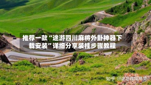 推荐一款“途游四川麻将外卦神器下载安装”详细分享装挂步骤教程