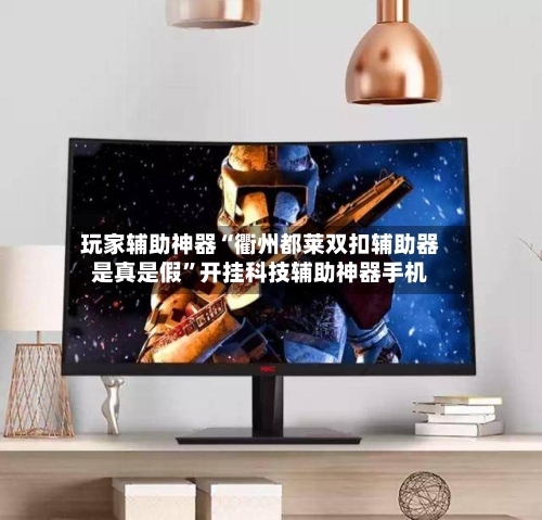 玩家辅助神器“衢州都莱双扣辅助器是真是假”开挂科技辅助神器手机