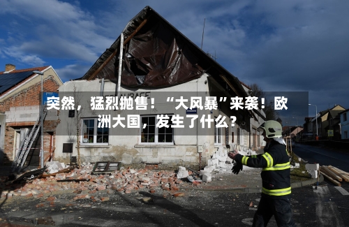 突然，猛烈抛售！“大风暴”来袭！欧洲大国，发生了什么？