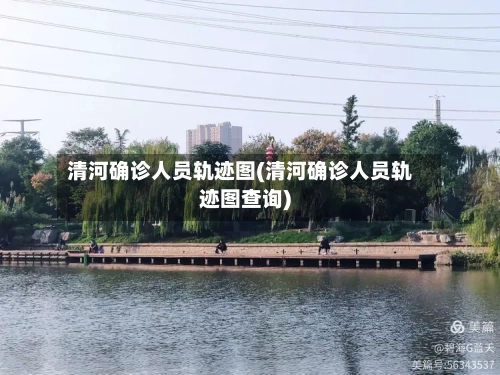 清河确诊人员轨迹图(清河确诊人员轨迹图查询)