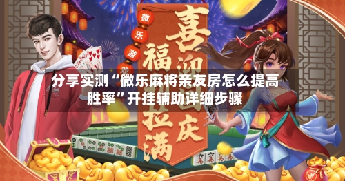 分享实测“微乐麻将亲友房怎么提高胜率”开挂辅助详细步骤