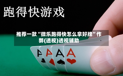 推荐一款“微乐跑得快怎么拿好牌”作弊(透视)透视辅助