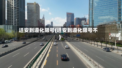 迁安到遵化限号(迁安到遵化限号不)